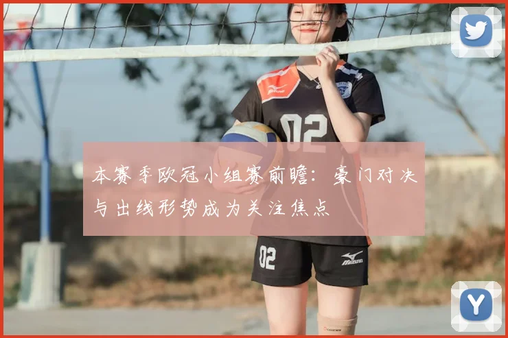 本赛季欧冠小组赛前瞻：豪门对决与出线形势成为关注焦点