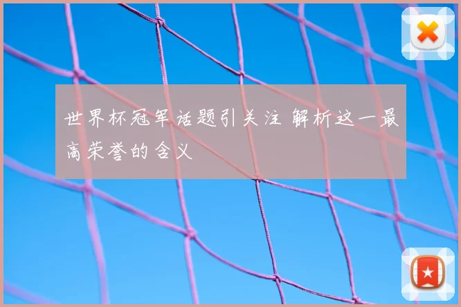 世界杯冠军话题引关注 解析这一最高荣誉的含义
