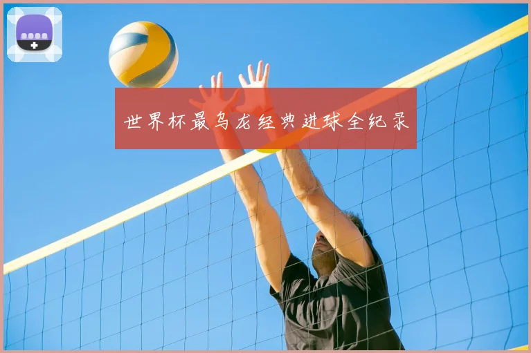 世界杯最乌龙经典进球全纪录