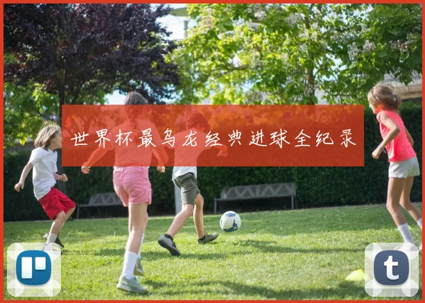 世界杯最乌龙经典进球全纪录