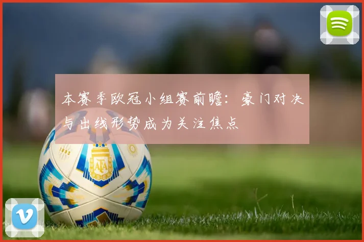 本赛季欧冠小组赛前瞻：豪门对决与出线形势成为关注焦点