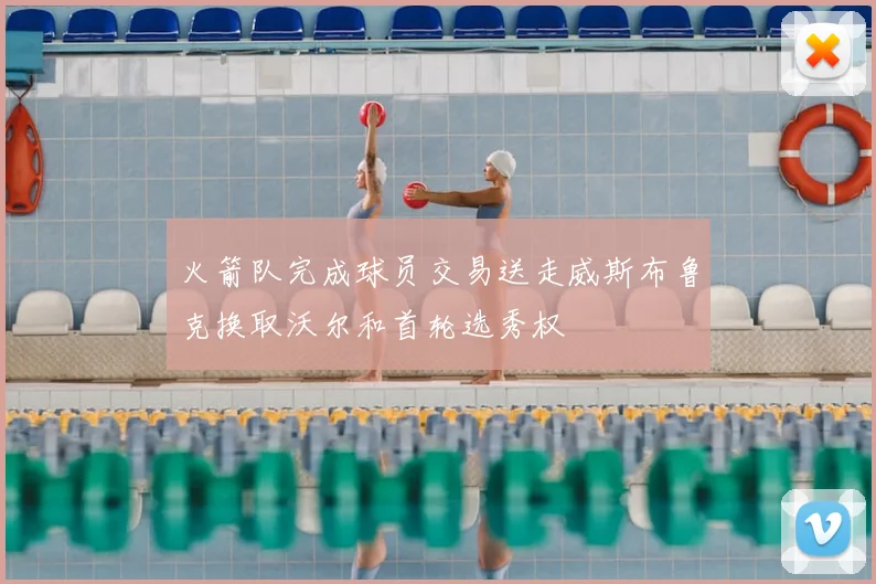 火箭队完成球员交易送走威斯布鲁克换取沃尔和首轮选秀权