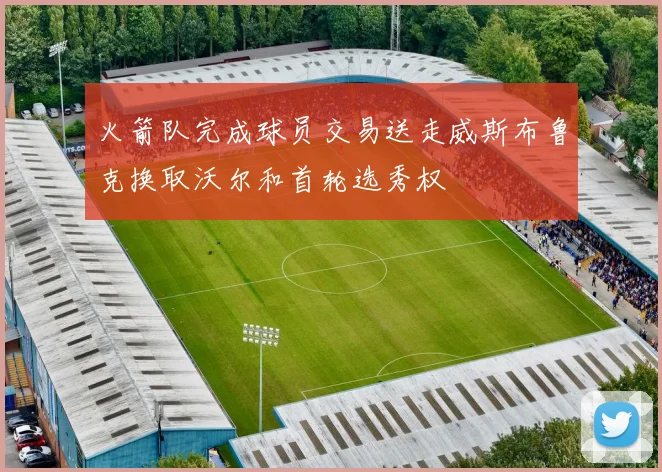 火箭队完成球员交易送走威斯布鲁克换取沃尔和首轮选秀权