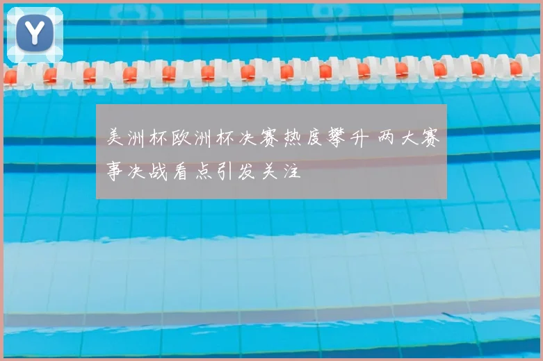 美洲杯欧洲杯决赛热度攀升 两大赛事决战看点引发关注